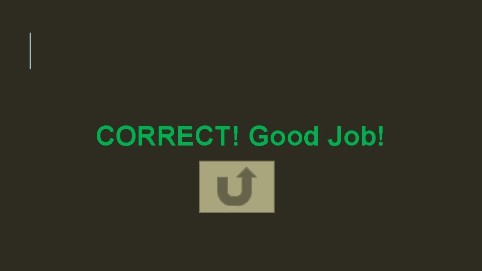 CORRECT! Good Job! 