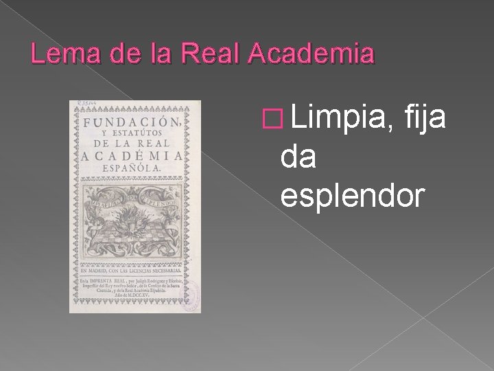 Lema de la Real Academia � Limpia, fija da esplendor Lema de la Real Academia � Limpia, fija da esplendor