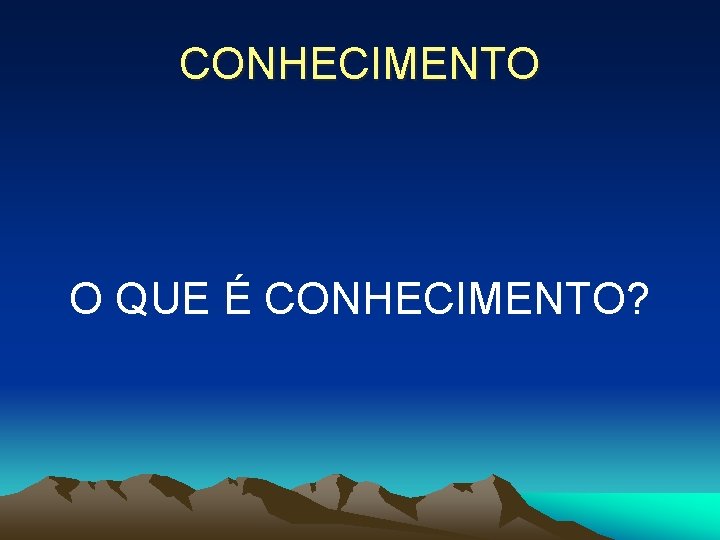 CONHECIMENTO O QUE É CONHECIMENTO? 