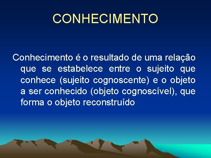 CONHECIMENTO Conhecimento é o resultado de uma relação que se estabelece entre o sujeito