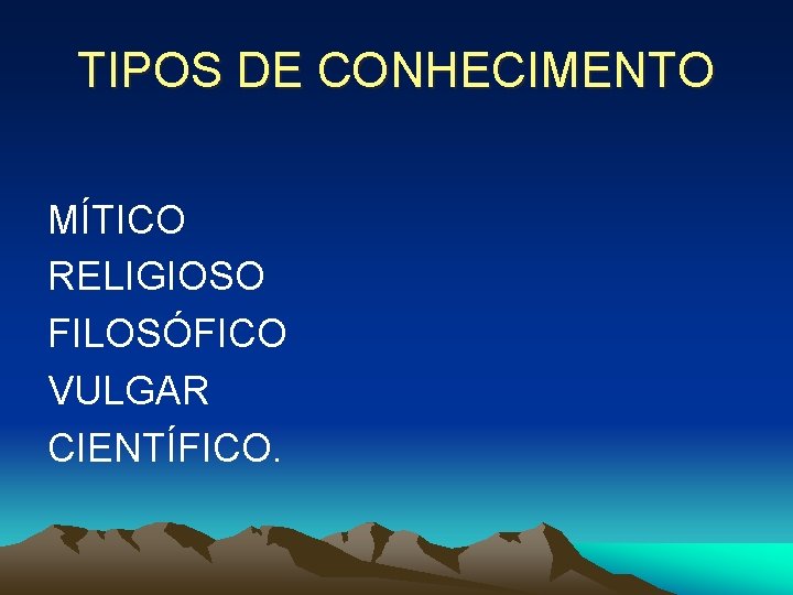 TIPOS DE CONHECIMENTO MÍTICO RELIGIOSO FILOSÓFICO VULGAR CIENTÍFICO. 