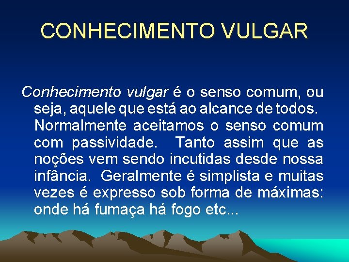 CONHECIMENTO VULGAR Conhecimento vulgar é o senso comum, ou seja, aquele que está ao