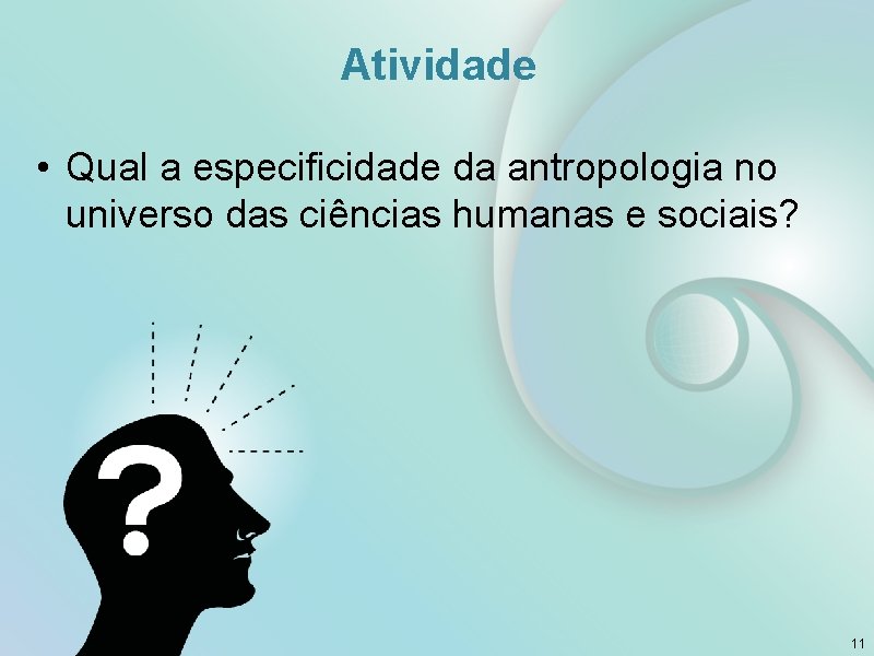 Atividade • Qual a especificidade da antropologia no universo das ciências humanas e sociais?