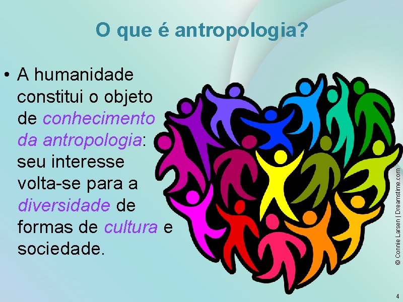  • A humanidade constitui o objeto de conhecimento da antropologia: seu interesse volta-se