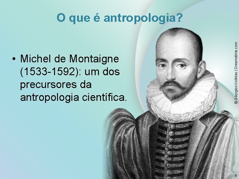  • Michel de Montaigne (1533 -1592): um dos precursores da antropologia científica. ©