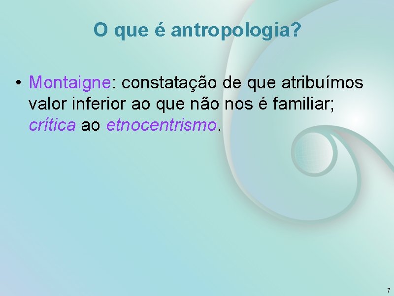 O que é antropologia? • Montaigne: constatação de que atribuímos valor inferior ao que