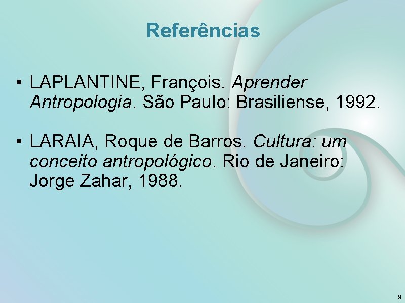 Referências • LAPLANTINE, François. Aprender Antropologia. São Paulo: Brasiliense, 1992. • LARAIA, Roque de