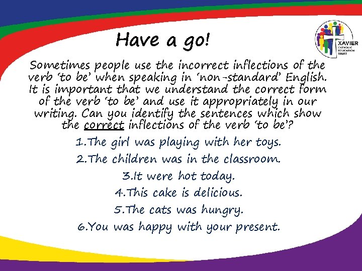 Have a go! Sometimes people use the incorrect inflections of the verb ‘to be’