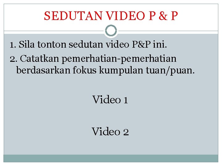 SEDUTAN VIDEO P & P 1. Sila tonton sedutan video P&P ini. 2. Catatkan