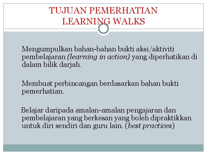 TUJUAN PEMERHATIAN LEARNING WALKS Mengumpulkan bahan-bahan bukti aksi/aktiviti pembelajaran (learning in action) yang diperhatikan