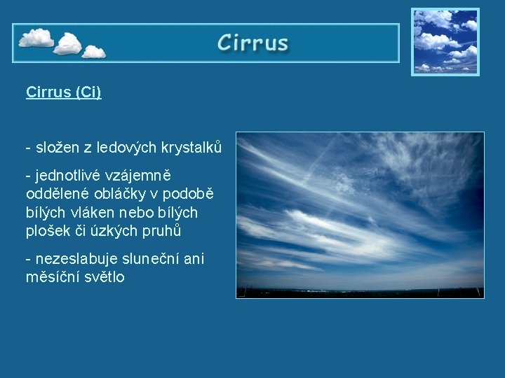 Cirrus (Ci) - složen z ledových krystalků - jednotlivé vzájemně oddělené obláčky v podobě