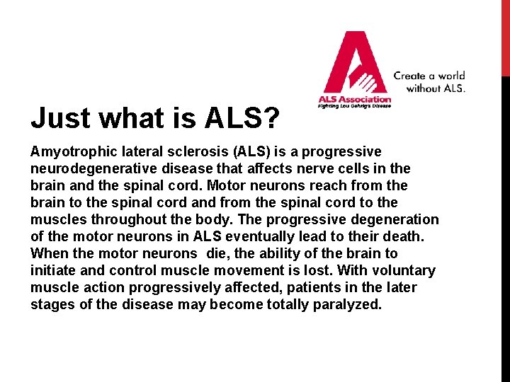Just what is ALS? Amyotrophic lateral sclerosis (ALS) is a progressive neurodegenerative disease that