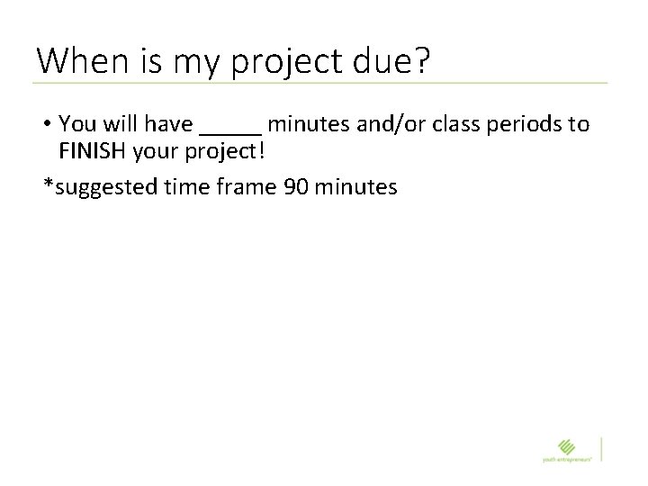 When is my project due? • You will have _____ minutes and/or class periods