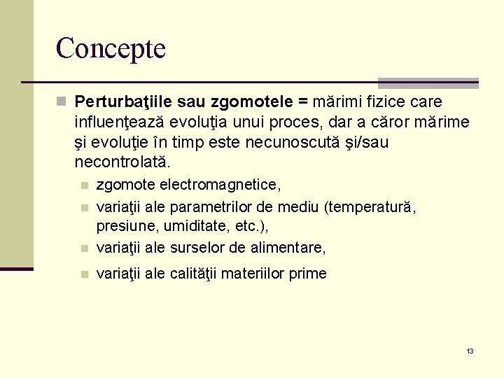 Concepte n Perturbaţiile sau zgomotele = mărimi fizice care influenţează evoluţia unui proces, dar