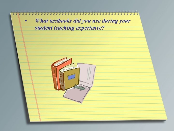  • What textbooks did you use during your student teaching experience? 