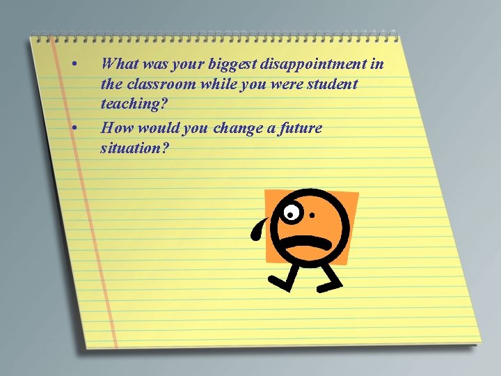 • • What was your biggest disappointment in the classroom while you were