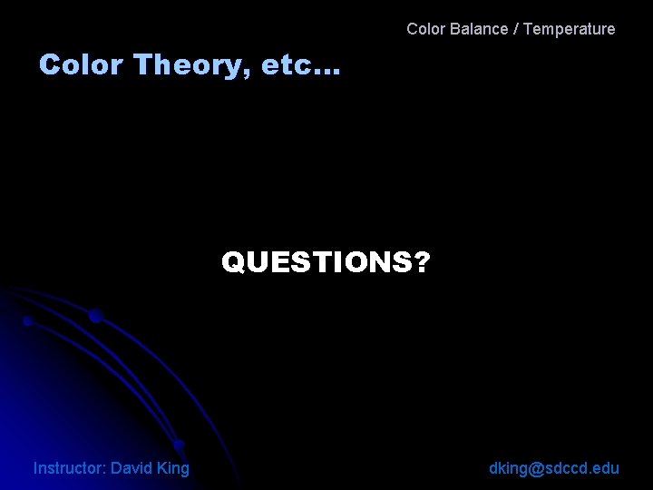 Color Balance / Temperature Color Theory, etc… QUESTIONS? Instructor: David King dking@sdccd. edu 