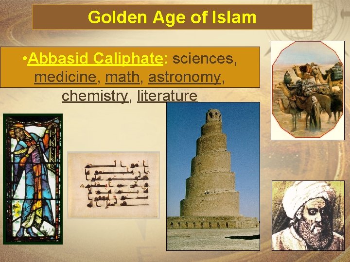 Golden Age of Islam • Abbasid Caliphate: sciences, medicine, math, astronomy, chemistry, literature 