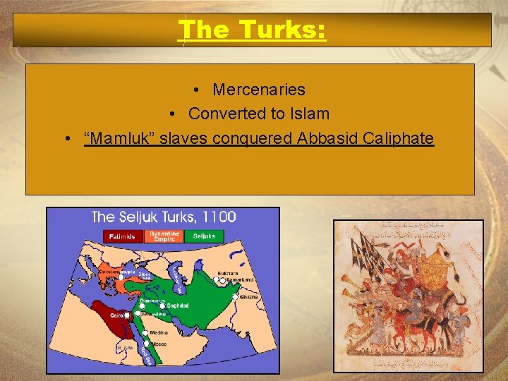 The Turks: • Mercenaries • Converted to Islam • “Mamluk” slaves conquered Abbasid Caliphate