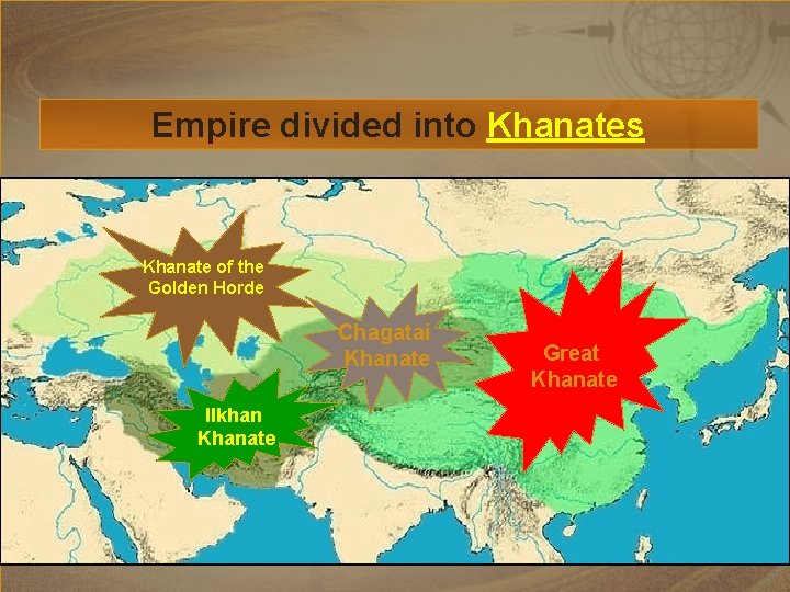 Empire divided into Khanates Khanate of the Golden Horde Chagatai Khanate Ilkhan Khanate Great