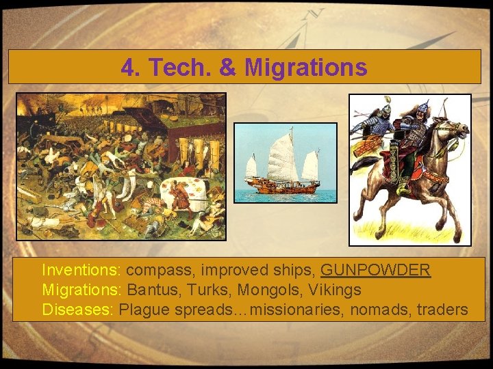4. Tech. & Migrations Inventions: compass, improved ships, GUNPOWDER Migrations: Bantus, Turks, Mongols, Vikings