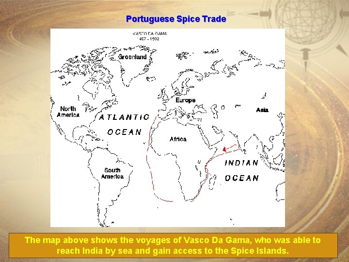 Portuguese Spice Trade The map above shows the voyages of Vasco Da Gama, who