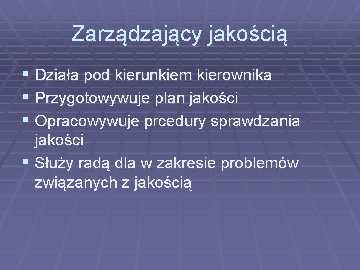Zarządzający jakością § Działa pod kierunkiem kierownika § Przygotowywuje plan jakości § Opracowywuje prcedury