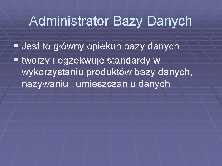 Administrator Bazy Danych § Jest to główny opiekun bazy danych § tworzy i egzekwuje