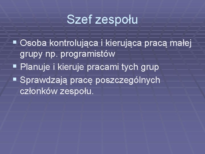Szef zespołu § Osoba kontrolująca i kierująca pracą małej grupy np. programistów § Planuje