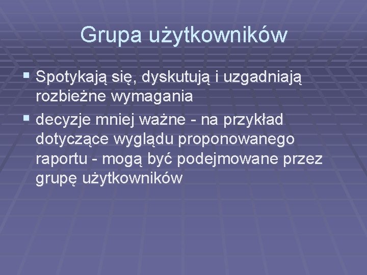 Grupa użytkowników § Spotykają się, dyskutują i uzgadniają rozbieżne wymagania § decyzje mniej ważne