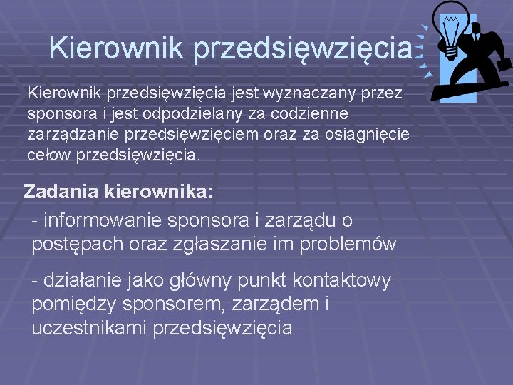 Kierownik przedsięwzięcia jest wyznaczany przez sponsora i jest odpodzielany za codzienne zarządzanie przedsięwzięciem oraz