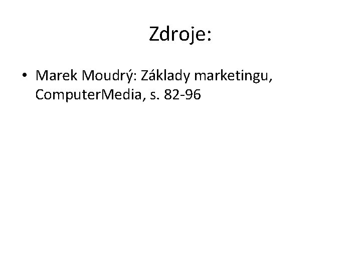 Zdroje: • Marek Moudrý: Základy marketingu, Computer. Media, s. 82 -96 