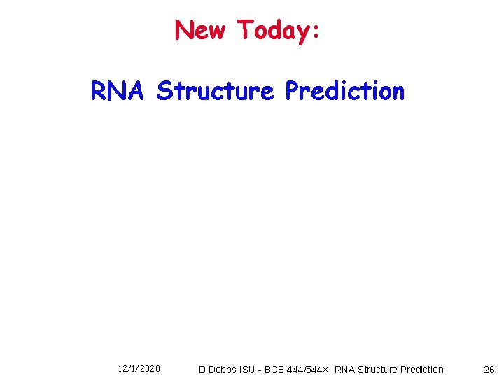 New Today: RNA Structure Prediction 12/1/2020 D Dobbs ISU - BCB 444/544 X: RNA