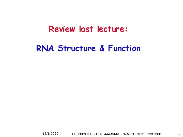 Review last lecture: RNA Structure & Function 12/1/2020 D Dobbs ISU - BCB 444/544