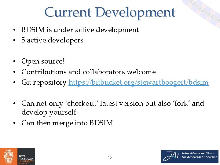 Current Development • BDSIM is under active development • 5 active developers • Open