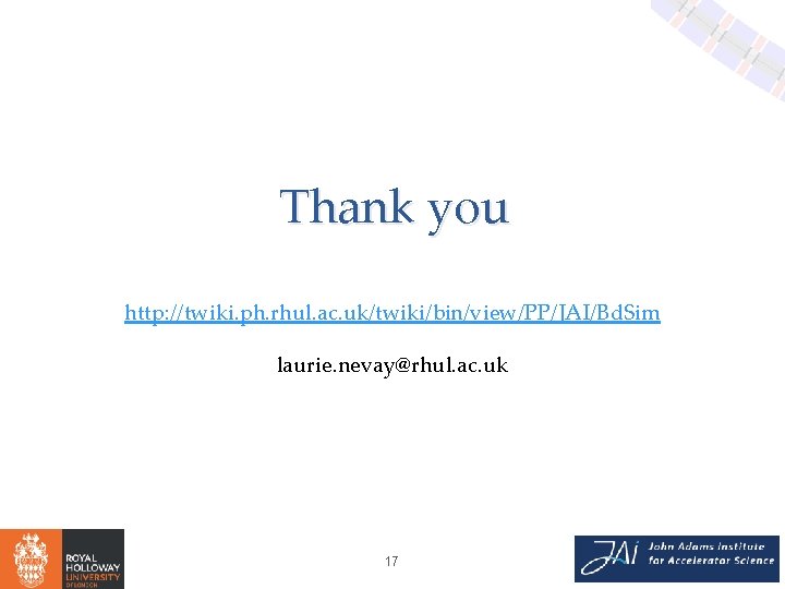 Thank you http: //twiki. ph. rhul. ac. uk/twiki/bin/view/PP/JAI/Bd. Sim laurie. nevay@rhul. ac. uk 17