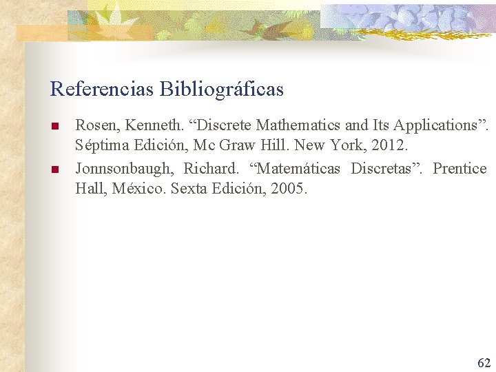 Referencias Bibliográficas n n Rosen, Kenneth. “Discrete Mathematics and Its Applications”. Séptima Edición, Mc