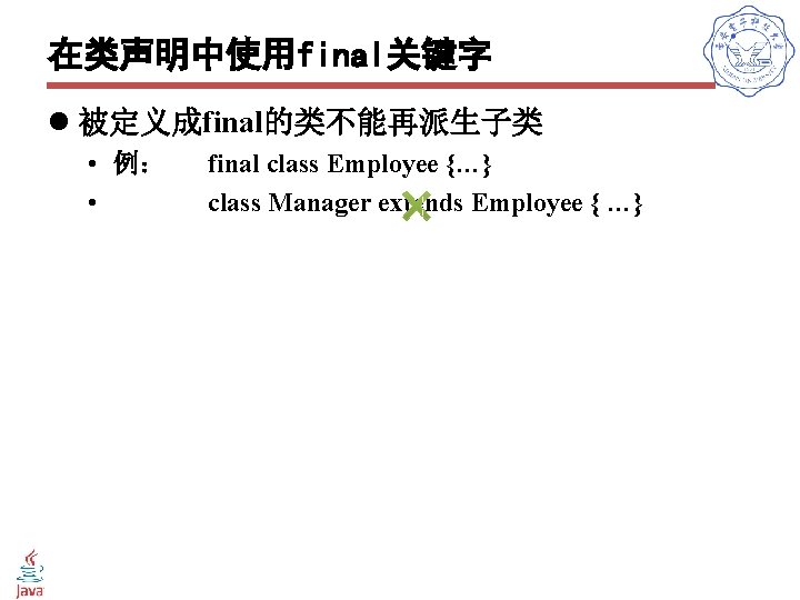 在类声明中使用final关键字 l 被定义成final的类不能再派生子类 • 例： • final class Employee {…} class Manager extends Employee