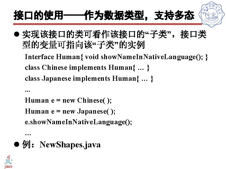 接口的使用——作为数据类型，支持多态 l 实现该接口的类可看作该接口的“子类”，接口类 型的变量可指向该“子类”的实例 Interface Human{ void show. Name. In. Native. Language(); } class