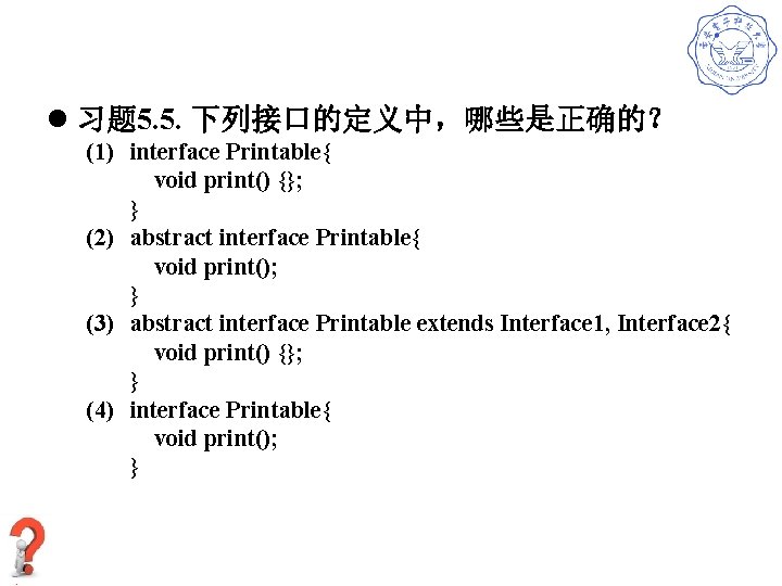 l 习题 5. 5. 下列接口的定义中，哪些是正确的？ (1) interface Printable{ void print() {}; } (2) abstract