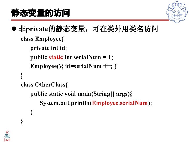 静态变量的访问 l 非private的静态变量，可在类外用类名访问 class Employee{ private int id; public static int serial. Num =