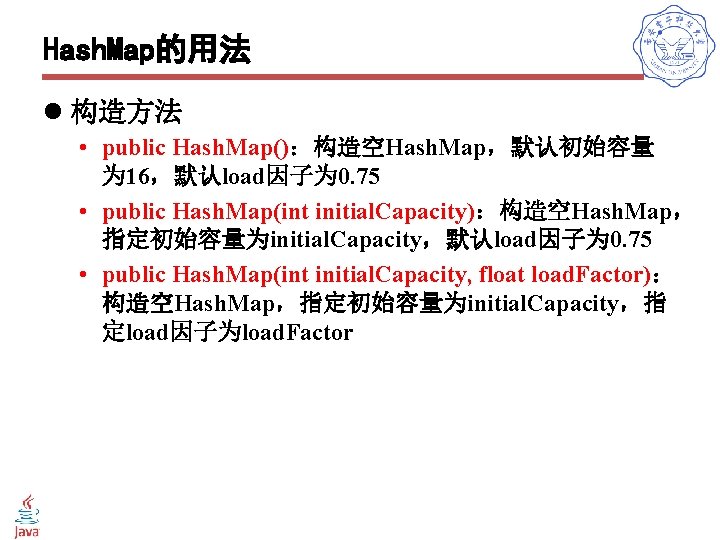 Hash. Map的用法 l 构造方法 • public Hash. Map()：构造空Hash. Map，默认初始容量 为 16，默认load因子为 0. 75 •