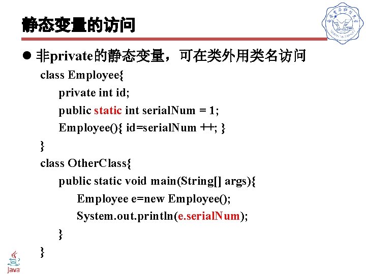 静态变量的访问 l 非private的静态变量，可在类外用类名访问 class Employee{ private int id; public static int serial. Num =