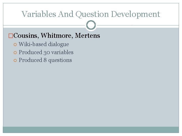 Variables And Question Development �Cousins, Whitmore, Mertens Wiki-based dialogue Produced 30 variables Produced 8