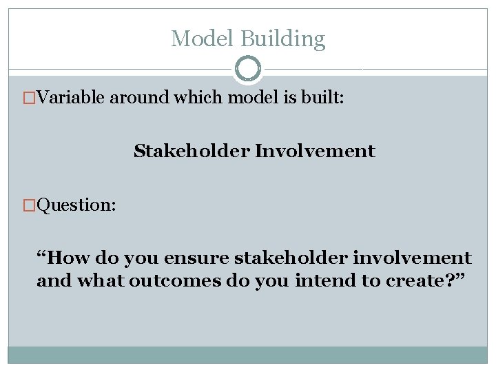 Model Building �Variable around which model is built: Stakeholder Involvement �Question: “How do you