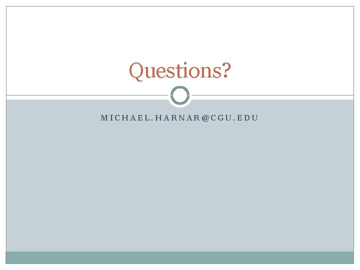 Questions? MICHAEL. HARNAR@CGU. EDU 