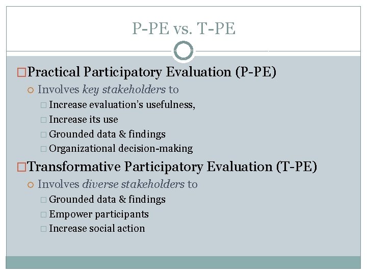 P-PE vs. T-PE �Practical Participatory Evaluation (P-PE) Involves key stakeholders to � Increase evaluation’s