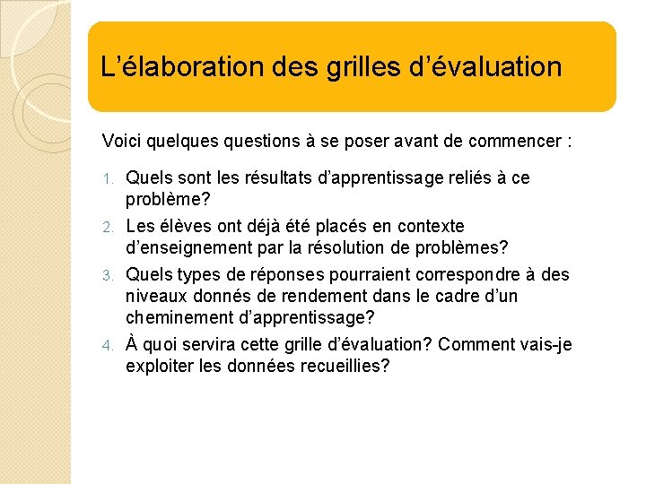 L’élaboration des grilles d’évaluation Voici quelquestions à se poser avant de commencer : Quels