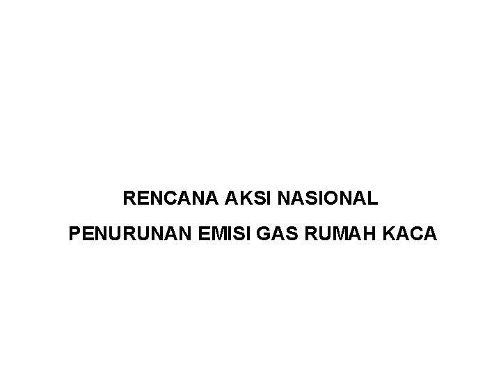 RENCANA AKSI NASIONAL PENURUNAN EMISI GAS RUMAH KACA RENCANA AKSI NASIONAL PENURUNAN EMISI GAS RUMAH KACA