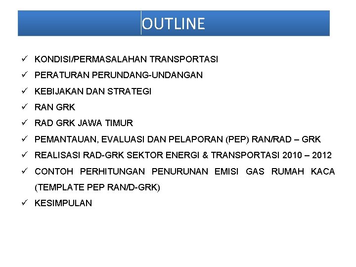 OUTLINE ü KONDISI/PERMASALAHAN TRANSPORTASI ü PERATURAN PERUNDANG-UNDANGAN ü KEBIJAKAN DAN STRATEGI ü RAN GRK OUTLINE ü KONDISI/PERMASALAHAN TRANSPORTASI ü PERATURAN PERUNDANG-UNDANGAN ü KEBIJAKAN DAN STRATEGI ü RAN GRK